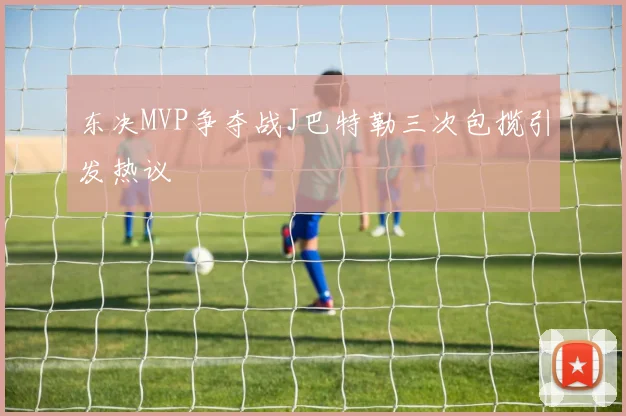 东决MVP争夺战J巴特勒三次包揽引发热议